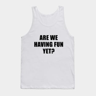 Are We Having Fun Yet? Tank Top